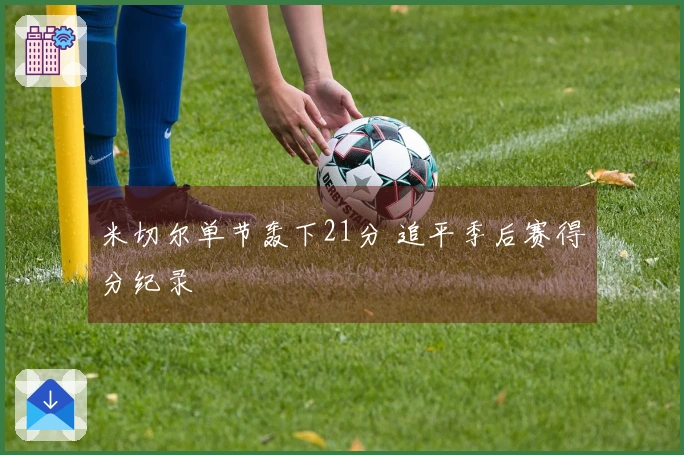 米切尔单节轰下21分 追平季后赛得分纪录